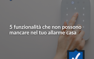 Aggiornamento 2022 – 5 funzionalità che non possono mancare nel tuo allarme casa