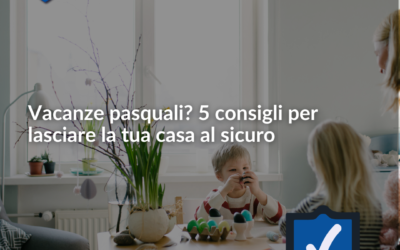 Vacanze pasquali? 5 consigli per lasciare la tua casa al sicuro