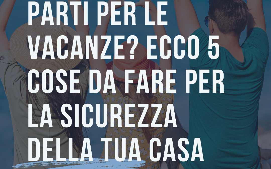 Ecco 5 cose da fare per la sicurezza della tua casa prima di partire per le vacanze